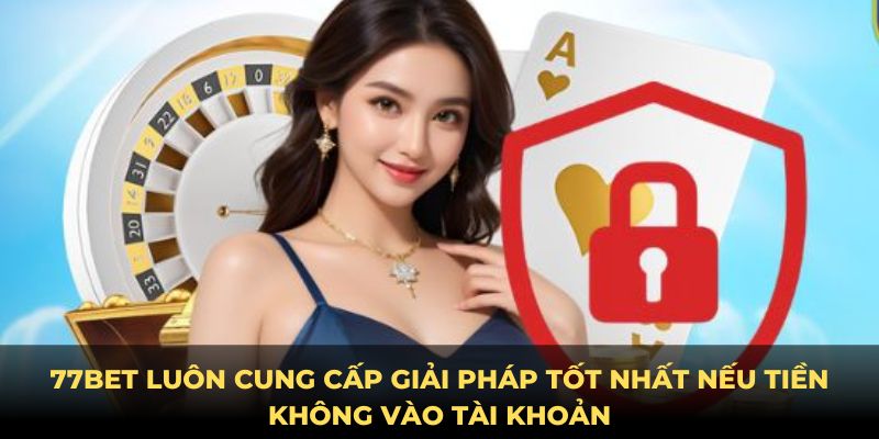 77bet luôn cung cấp giải pháp tốt nhất nếu tiền không vào tài khoản