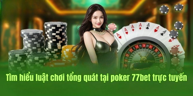 Tìm hiểu luật chơi tổng quát tại poker 77bet trực tuyến